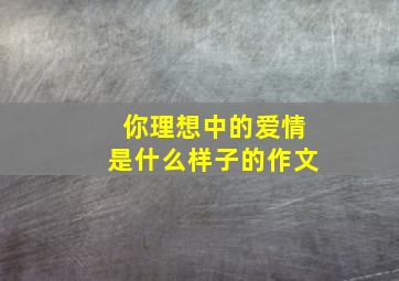 你理想中的爱情是什么样子的作文