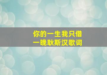 你的一生我只借一晚耿斯汉歌词