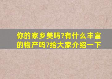 你的家乡美吗?有什么丰富的物产吗?给大家介绍一下