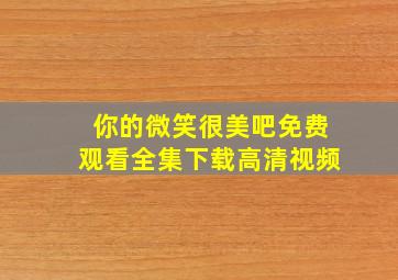 你的微笑很美吧免费观看全集下载高清视频