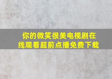 你的微笑很美电视剧在线观看超前点播免费下载