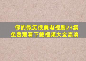 你的微笑很美电视剧23集免费观看下载视频大全高清