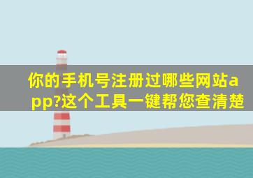 你的手机号注册过哪些网站app?这个工具一键帮您查清楚