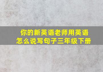 你的新英语老师用英语怎么说写句子三年级下册