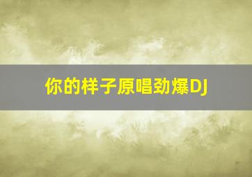 你的样子原唱劲爆DJ