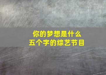 你的梦想是什么五个字的综艺节目