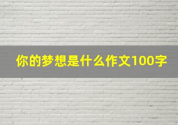 你的梦想是什么作文100字