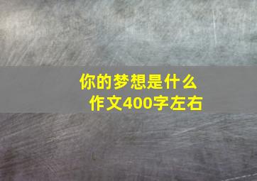 你的梦想是什么作文400字左右