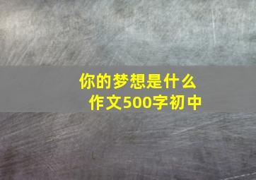 你的梦想是什么作文500字初中