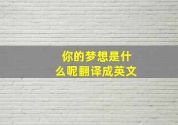 你的梦想是什么呢翻译成英文