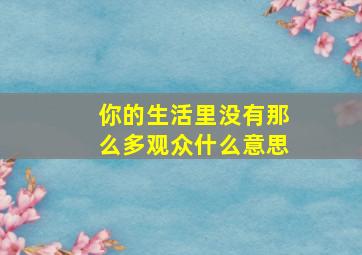 你的生活里没有那么多观众什么意思