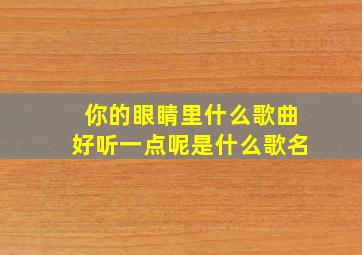 你的眼睛里什么歌曲好听一点呢是什么歌名