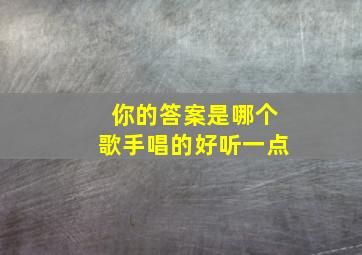 你的答案是哪个歌手唱的好听一点