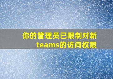 你的管理员已限制对新teams的访问权限