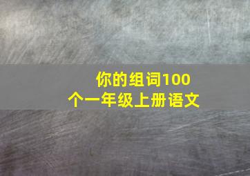 你的组词100个一年级上册语文