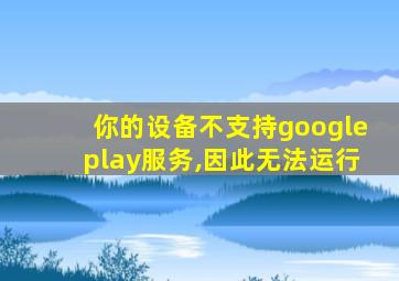 你的设备不支持googleplay服务,因此无法运行