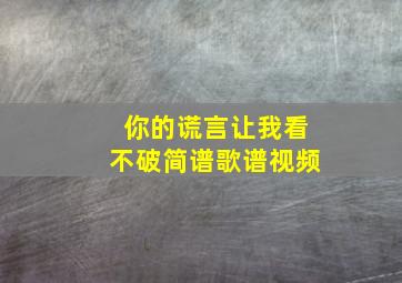 你的谎言让我看不破简谱歌谱视频