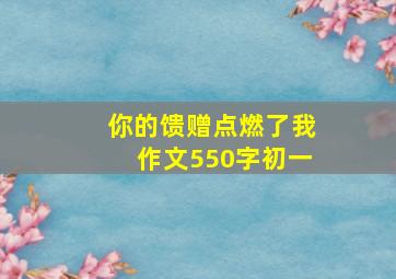 你的馈赠点燃了我作文550字初一