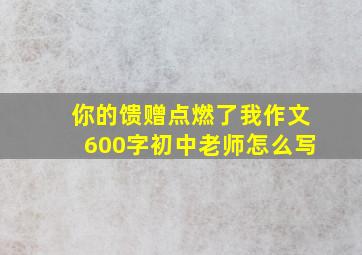 你的馈赠点燃了我作文600字初中老师怎么写