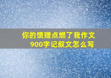 你的馈赠点燃了我作文900字记叙文怎么写