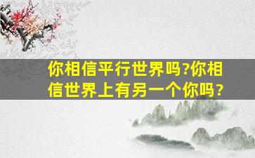 你相信平行世界吗?你相信世界上有另一个你吗?