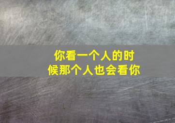 你看一个人的时候那个人也会看你