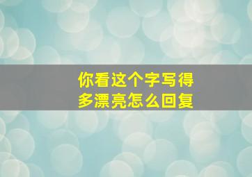 你看这个字写得多漂亮怎么回复