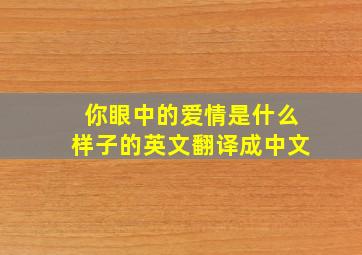 你眼中的爱情是什么样子的英文翻译成中文