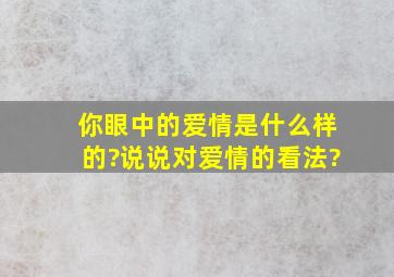 你眼中的爱情是什么样的?说说对爱情的看法?