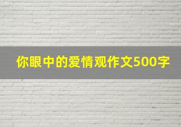 你眼中的爱情观作文500字