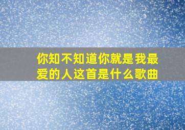 你知不知道你就是我最爱的人这首是什么歌曲