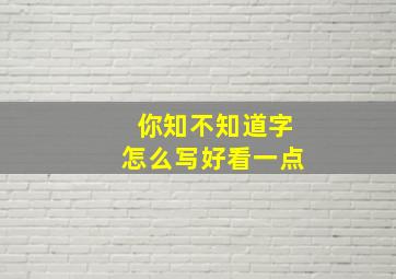 你知不知道字怎么写好看一点