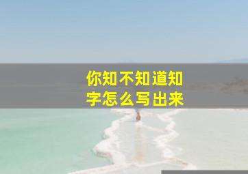 你知不知道知字怎么写出来