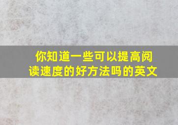 你知道一些可以提高阅读速度的好方法吗的英文