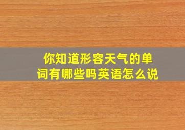 你知道形容天气的单词有哪些吗英语怎么说