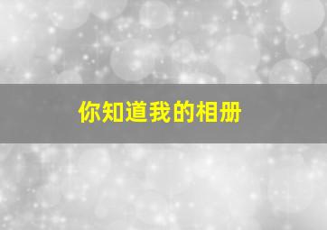 你知道我的相册