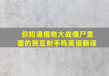 你知道植物大战僵尸里面的豌豆射手吗英语翻译