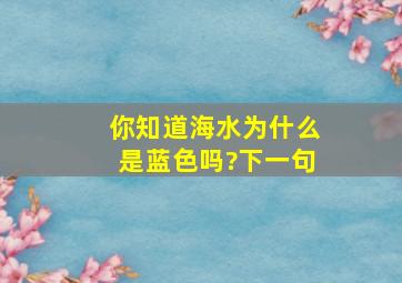 你知道海水为什么是蓝色吗?下一句