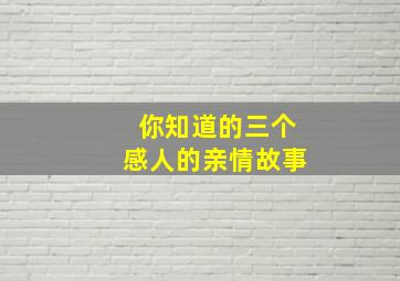 你知道的三个感人的亲情故事