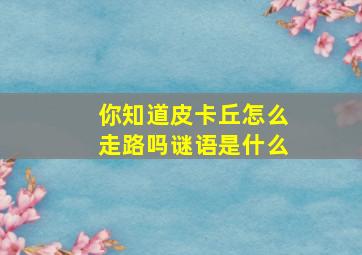 你知道皮卡丘怎么走路吗谜语是什么