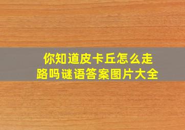 你知道皮卡丘怎么走路吗谜语答案图片大全