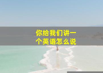 你给我们讲一个英语怎么说