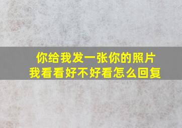 你给我发一张你的照片我看看好不好看怎么回复