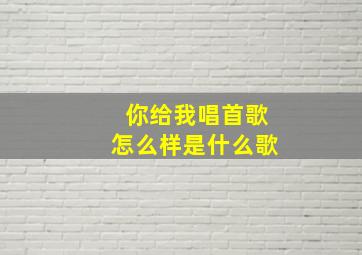 你给我唱首歌怎么样是什么歌