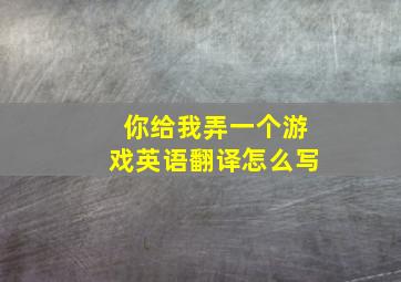 你给我弄一个游戏英语翻译怎么写