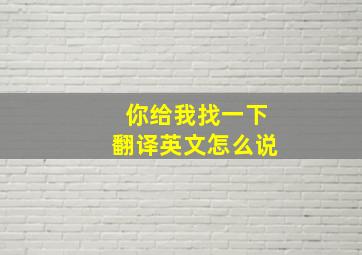 你给我找一下翻译英文怎么说