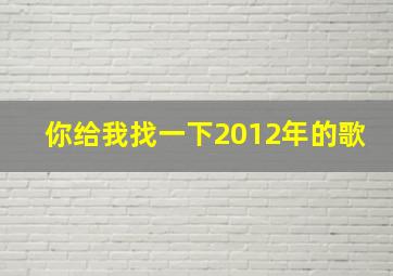 你给我找一下2012年的歌