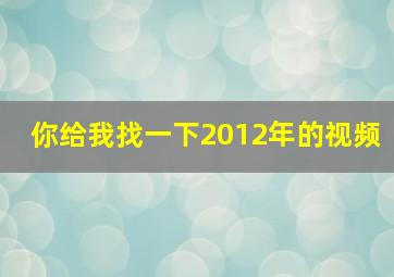 你给我找一下2012年的视频