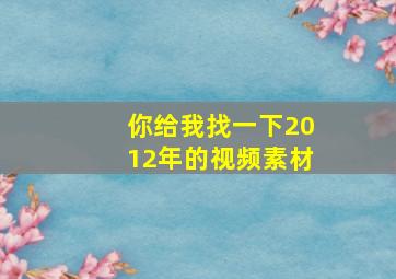 你给我找一下2012年的视频素材