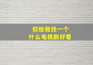 你给我找一个什么电视剧好看